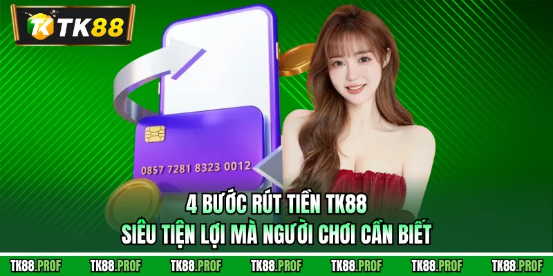 4 bước rút tiền TK88 siêu tiện lợi mà người chơi cần biết